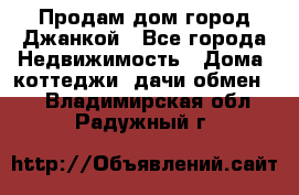 Продам дом город Джанкой - Все города Недвижимость » Дома, коттеджи, дачи обмен   . Владимирская обл.,Радужный г.